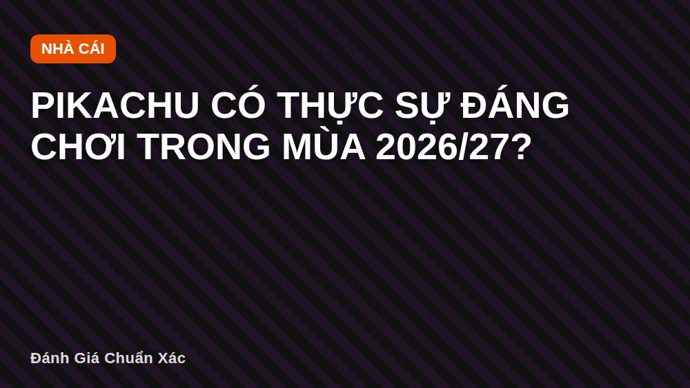 Pikachu có thực sự đáng chơi trong mùa 2026/27?