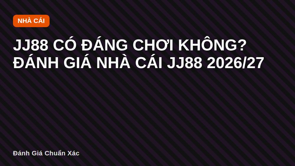 JJ88 có đáng chơi không? Đánh giá nhà cái JJ88 2026/27