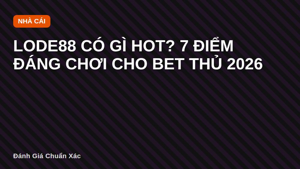LODE88 có gì hot? 7 điểm đáng chơi cho bet thủ 2026